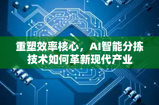 重塑效率核心，AI智能分拣技术如何革新现代产业