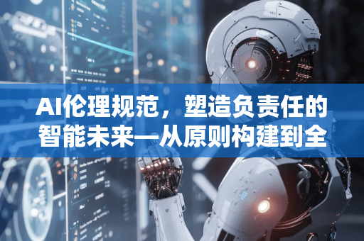 AI伦理规范，塑造负责任的智能未来—从原则构建到全球协同的必经之路-第1张图片-星博讯网络科技知识-SEO优化技巧|AI知识科普|互联网行业干货大全