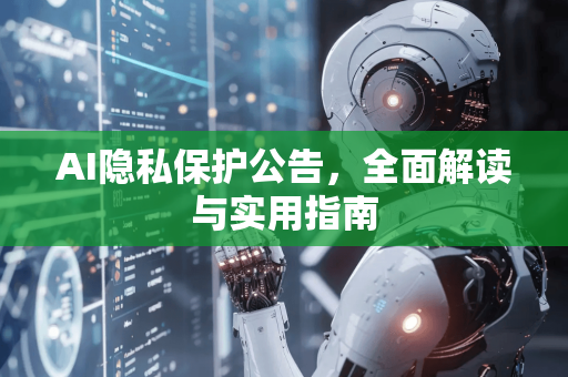 AI隐私保护公告，全面解读与实用指南-第1张图片-星博讯网络科技知识-SEO优化技巧|AI知识科普|互联网行业干货大全