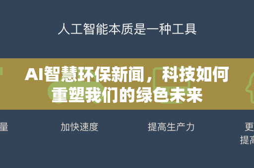AI智慧环保新闻，科技如何重塑我们的绿色未来-第1张图片-星博讯网络科技知识-SEO优化技巧|AI知识科普|互联网行业干货大全
