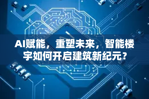 AI赋能，重塑未来，智能楼宇如何开启建筑新纪元？