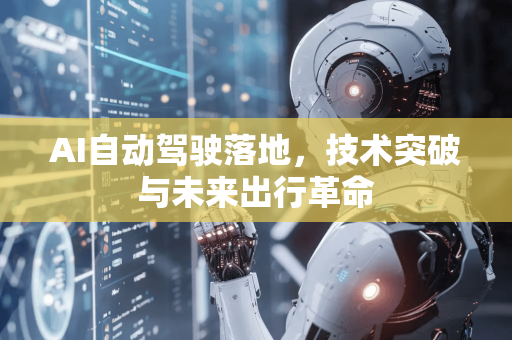 AI自动驾驶落地,技术突破与未来出行革命-第1张图片-星博讯网络科技知识-SEO优化技巧|AI知识科普|互联网行业干货大全 AI自动驾驶落地,技术突破与未来出行革命-第1张图片-星博讯网络科技知识-SEO优化技巧|AI知识科普|互联网行业干货大全