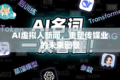 AI虚拟人新闻，重塑传媒业的未来图景-第1张图片-星博讯网络科技知识-SEO优化技巧|AI知识科普|互联网行业干货大全