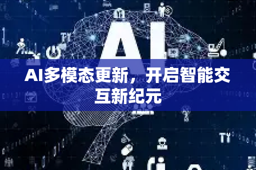 AI多模态更新，开启智能交互新纪元-第1张图片-星博讯网络科技知识-SEO优化技巧|AI知识科普|互联网行业干货大全