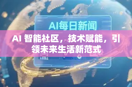 AI 智能社区，技术赋能，引领未来生活新范式