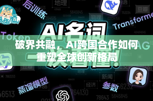 破界共融，AI跨国合作如何重塑全球创新格局-第1张图片-星博讯网络科技知识-SEO优化技巧|AI知识科普|互联网行业干货大全