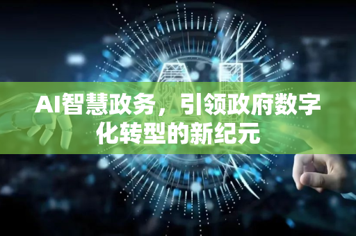 AI智慧政务，引领政府数字化转型的新纪元-第1张图片-星博讯网络科技知识-SEO优化技巧|AI知识科普|互联网行业干货大全