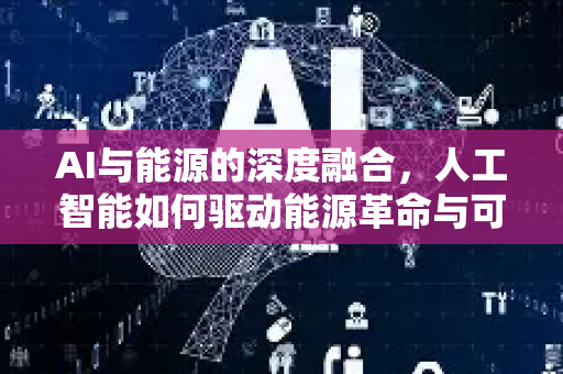 AI与能源的深度融合,人工智能如何驱动能源革命与可持续发展-第1张图片-星博讯网络科技知识-SEO优化技巧|AI知识科普|互联网行业干货大全 AI与能源的深度融合,人工智能如何驱动能源革命与可持续发展-第1张图片-星博讯网络科技知识-SEO优化技巧|AI知识科普|互联网行业干货大全
