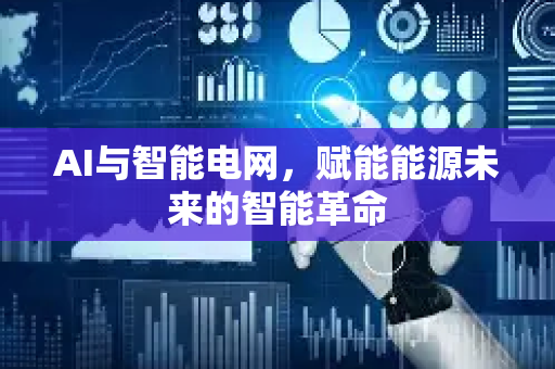 AI与智能电网，赋能能源未来的智能革命-第1张图片-星博讯网络科技知识-SEO优化技巧|AI知识科普|互联网行业干货大全