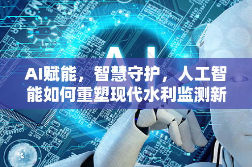 AI赋能，智慧守护，人工智能如何重塑现代水利监测新格局-第1张图片-星博讯网络科技知识-SEO优化技巧|AI知识科普|互联网行业干货大全