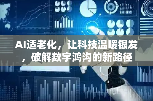 AI适老化，让科技温暖银发，破解数字鸿沟的新路径-第1张图片-星博讯网络科技知识-SEO优化技巧|AI知识科普|互联网行业干货大全