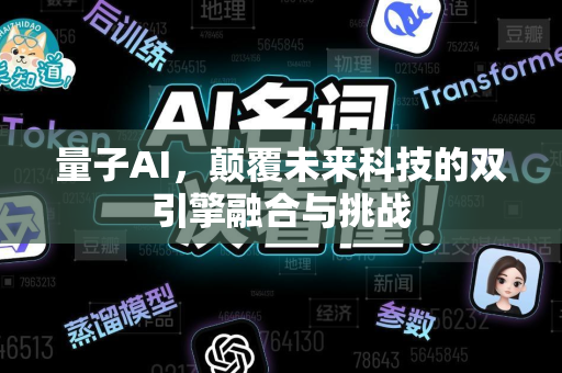量子AI，颠覆未来科技的双引擎融合与挑战-第1张图片-星博讯网络科技知识-SEO优化技巧|AI知识科普|互联网行业干货大全