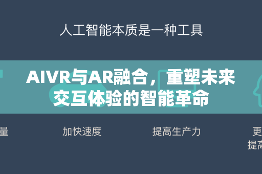 AIVR与AR融合，重塑未来交互体验的智能革命-第1张图片-星博讯网络科技知识-SEO优化技巧|AI知识科普|互联网行业干货大全