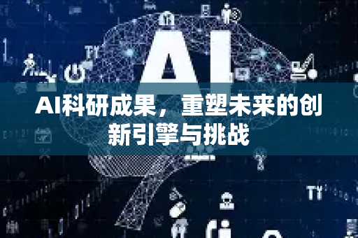 AI科研成果，重塑未来的创新引擎与挑战-第1张图片-星博讯网络科技知识-SEO优化技巧|AI知识科普|互联网行业干货大全