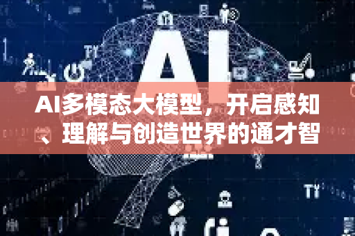 AI多模态大模型，开启感知、理解与创造世界的通才智能新时代-第1张图片-星博讯网络科技知识-SEO优化技巧|AI知识科普|互联网行业干货大全