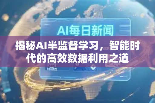 揭秘AI半监督学习，智能时代的高效数据利用之道-第1张图片-星博讯网络科技知识-SEO优化技巧|AI知识科普|互联网行业干货大全