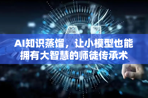AI知识蒸馏，让小模型也能拥有大智慧的师徒传承术-第1张图片-星博讯网络科技知识-SEO优化技巧|AI知识科普|互联网行业干货大全