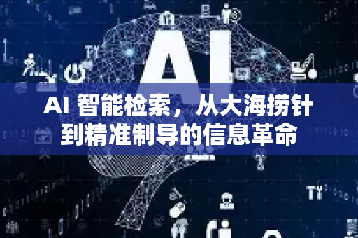 AI 智能检索，从大海捞针到精准制导的信息革命-第1张图片-星博讯网络科技知识-SEO优化技巧|AI知识科普|互联网行业干货大全