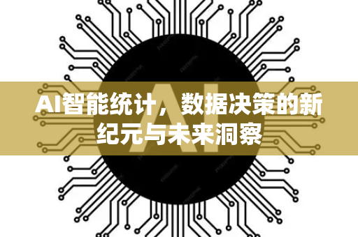 AI智能统计，数据决策的新纪元与未来洞察-第1张图片-星博讯网络科技知识-SEO优化技巧|AI知识科普|互联网行业干货大全