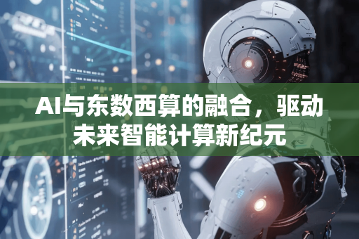 AI与东数西算的融合，驱动未来智能计算新纪元-第1张图片-星博讯网络科技知识-SEO优化技巧|AI知识科普|互联网行业干货大全