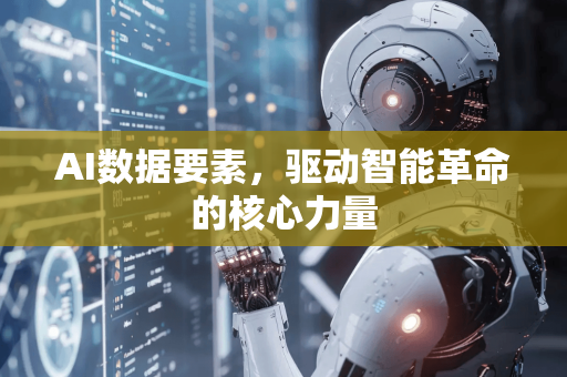AI数据要素，驱动智能革命的核心力量
