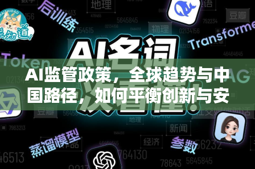 AI监管政策,全球趋势与中国路径,如何平衡创新与安全?-第1张图片-星博讯网络科技知识-SEO优化技巧|AI知识科普|互联网行业干货大全 AI监管政策,全球趋势与中国路径,如何平衡创新与安全?-第1张图片-星博讯网络科技知识-SEO优化技巧|AI知识科普|互联网行业干货大全