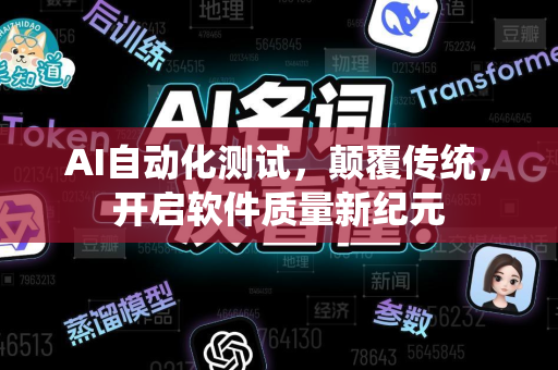 AI自动化测试，颠覆传统，开启软件质量新纪元-第1张图片-星博讯网络科技知识-SEO优化技巧|AI知识科普|互联网行业干货大全
