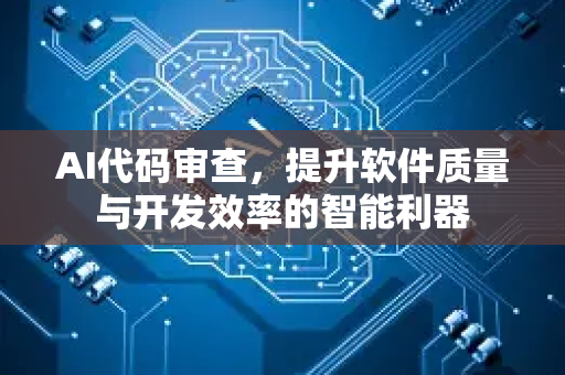 AI代码审查，提升软件质量与开发效率的智能利器-第1张图片-星博讯网络科技知识-SEO优化技巧|AI知识科普|互联网行业干货大全