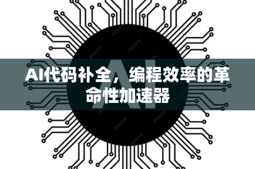 AI代码补全，编程效率的革命性加速器-第1张图片-星博讯网络科技知识-SEO优化技巧|AI知识科普|互联网行业干货大全