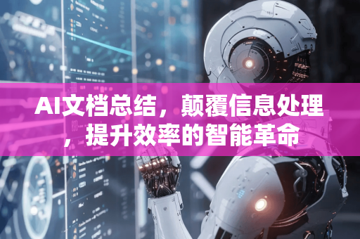 AI文档总结，颠覆信息处理，提升效率的智能革命