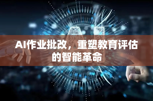 AI作业批改，重塑教育评估的智能革命-第1张图片-星博讯网络科技知识-SEO优化技巧|AI知识科普|互联网行业干货大全