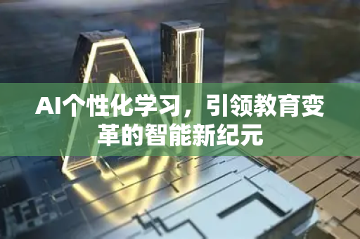 AI个性化学习，引领教育变革的智能新纪元-第1张图片-星博讯网络科技知识-SEO优化技巧|AI知识科普|互联网行业干货大全