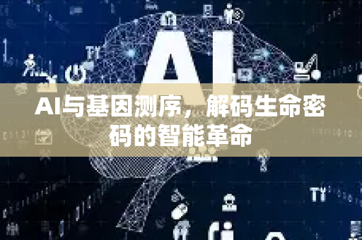 AI与基因测序，解码生命密码的智能革命-第1张图片-星博讯网络科技知识-SEO优化技巧|AI知识科普|互联网行业干货大全