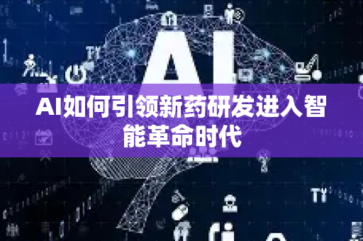 AI如何引领新药研发进入智能革命时代-第1张图片-星博讯网络科技知识-SEO优化技巧|AI知识科普|互联网行业干货大全