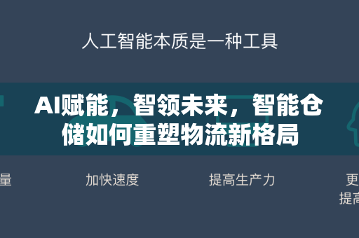AI赋能，智领未来，智能仓储如何重塑物流新格局-第1张图片-星博讯网络科技知识-SEO优化技巧|AI知识科普|互联网行业干货大全