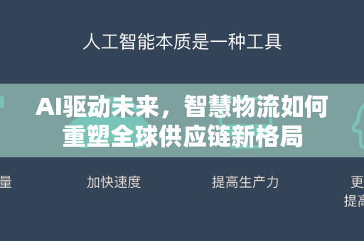 AI驱动未来，智慧物流如何重塑全球供应链新格局-第1张图片-星博讯网络科技知识-SEO优化技巧|AI知识科普|互联网行业干货大全