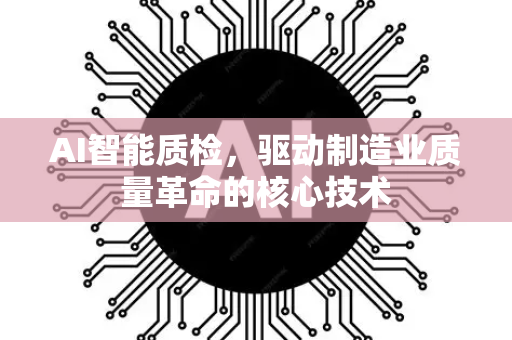 AI智能质检，驱动制造业质量革命的核心技术