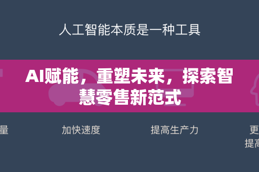 AI赋能，重塑未来，探索智慧零售新范式-第1张图片-星博讯网络科技知识-SEO优化技巧|AI知识科普|互联网行业干货大全