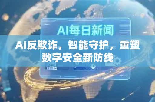 AI反欺诈，智能守护，重塑数字安全新防线-第1张图片-星博讯网络科技知识-SEO优化技巧|AI知识科普|互联网行业干货大全