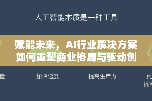 赋能未来，AI行业解决方案如何重塑商业格局与驱动创新-第1张图片-星博讯网络科技知识-SEO优化技巧|AI知识科普|互联网行业干货大全