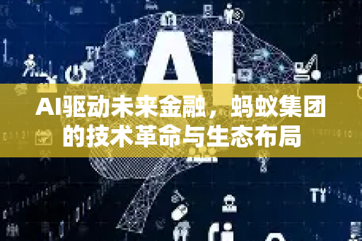 AI驱动未来金融，蚂蚁集团的技术革命与生态布局-第1张图片-星博讯网络科技知识-SEO优化技巧|AI知识科普|互联网行业干货大全