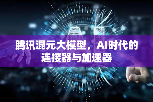 腾讯混元大模型，AI时代的连接器与加速器-第1张图片-星博讯网络科技知识-SEO优化技巧|AI知识科普|互联网行业干货大全