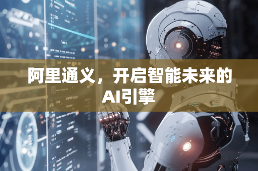 阿里通义，开启智能未来的AI引擎-第1张图片-星博讯网络科技知识-SEO优化技巧|AI知识科普|互联网行业干货大全