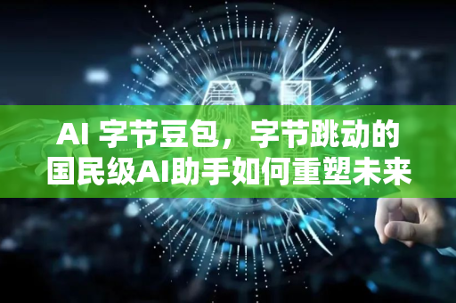 AI 字节豆包，字节跳动的国民级AI助手如何重塑未来-第1张图片-星博讯网络科技知识-SEO优化技巧|AI知识科普|互联网行业干货大全