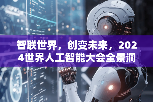 智联世界，创变未来，2024世界人工智能大会全景洞察-第1张图片-星博讯网络科技知识-SEO优化技巧|AI知识科普|互联网行业干货大全