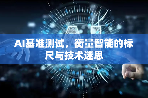 AI基准测试，衡量智能的标尺与技术迷思-第1张图片-星博讯网络科技知识-SEO优化技巧|AI知识科普|互联网行业干货大全