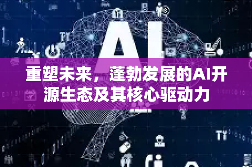 重塑未来，蓬勃发展的AI开源生态及其核心驱动力-第1张图片-星博讯网络科技知识-SEO优化技巧|AI知识科普|互联网行业干货大全