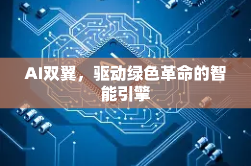 AI双翼,驱动绿色革命的智能引擎-第1张图片-星博讯网络科技知识-SEO优化技巧|AI知识科普|互联网行业干货大全 AI双翼,驱动绿色革命的智能引擎-第1张图片-星博讯网络科技知识-SEO优化技巧|AI知识科普|互联网行业干货大全