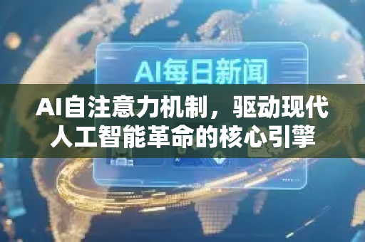 AI自注意力机制，驱动现代人工智能革命的核心引擎-第1张图片-星博讯网络科技知识-SEO优化技巧|AI知识科普|互联网行业干货大全