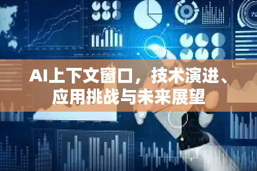 AI上下文窗口，技术演进、应用挑战与未来展望-第1张图片-星博讯网络科技知识-SEO优化技巧|AI知识科普|互联网行业干货大全